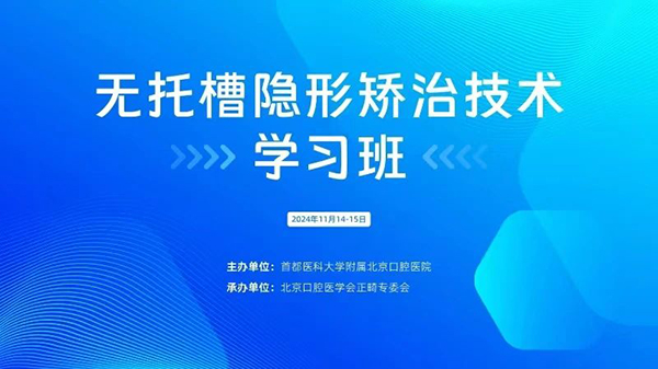 第18年！我院举办2024年无托槽隐形矫治技术学习班